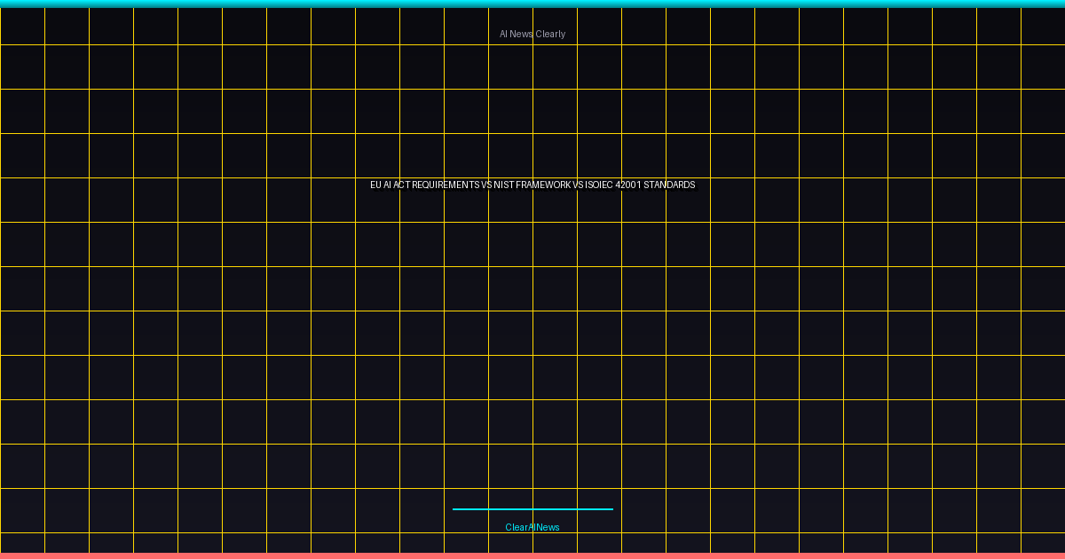 EU AI Act Requirements vs. NIST Framework vs. ISO/IEC 42001 Standards