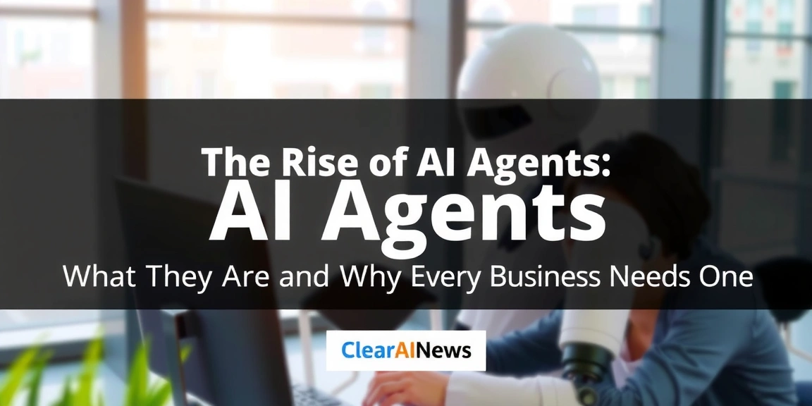 The Rise of AI Agents: What They Are and Why Every Business Needs One - ClearAINews