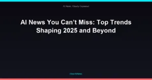 AI News You Can’t Miss: Top Trends Shaping 2025 and Beyond