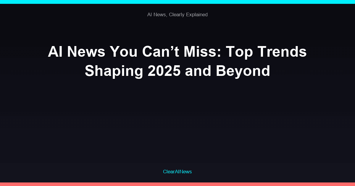 AI News You Can’t Miss: Top Trends Shaping 2025 and Beyond