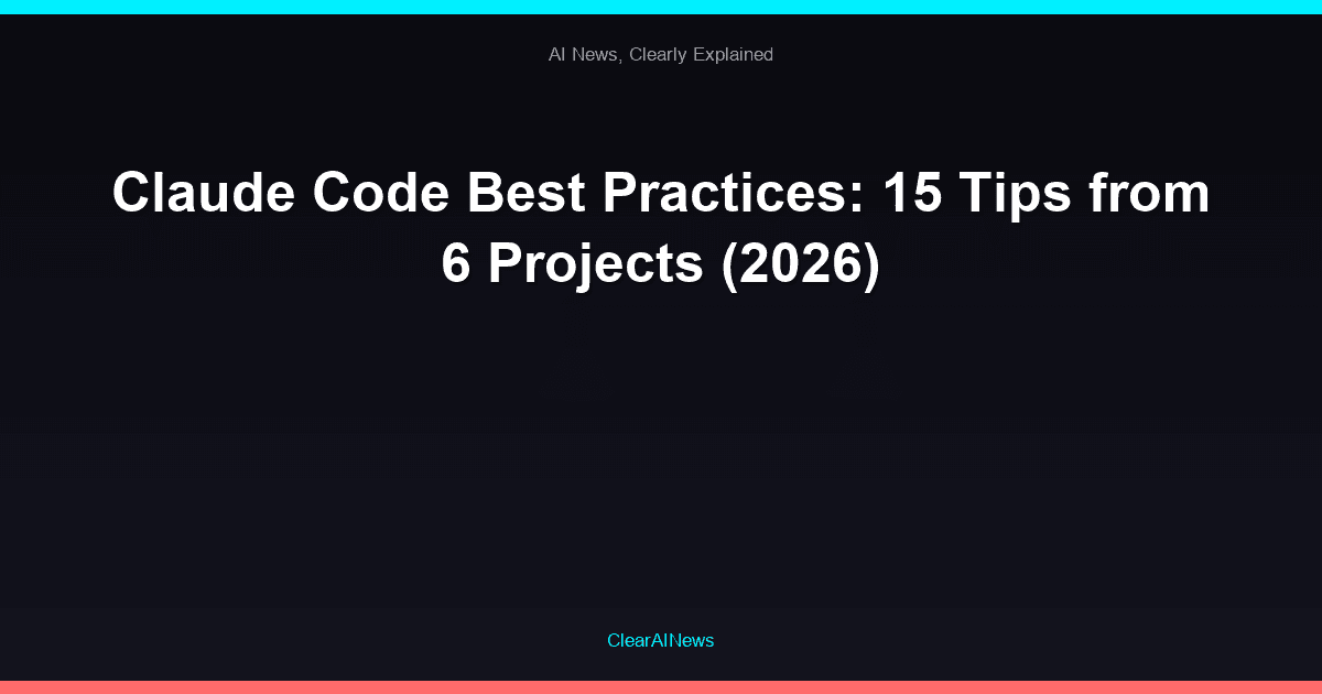 Claude Code Best Practices: 15 Tips from 6 Projects (2026)
